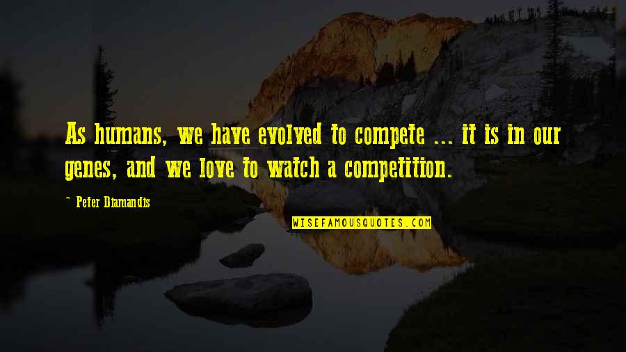 There Is No Competition In Love Quotes By Peter Diamandis: As humans, we have evolved to compete ...