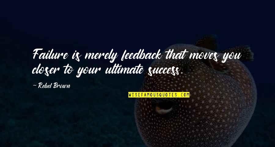 There Is No Failure Only Feedback Quotes By Rebel Brown: Failure is merely feedback that moves you closer