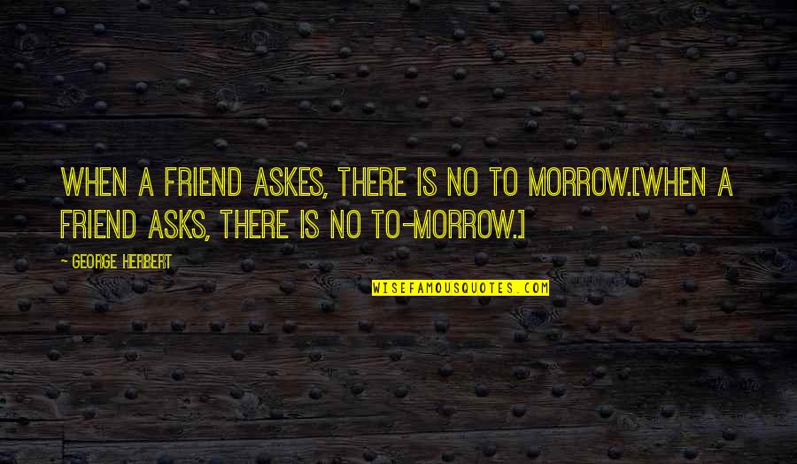 There Is No Friend Quotes By George Herbert: When a friend askes, there is no to