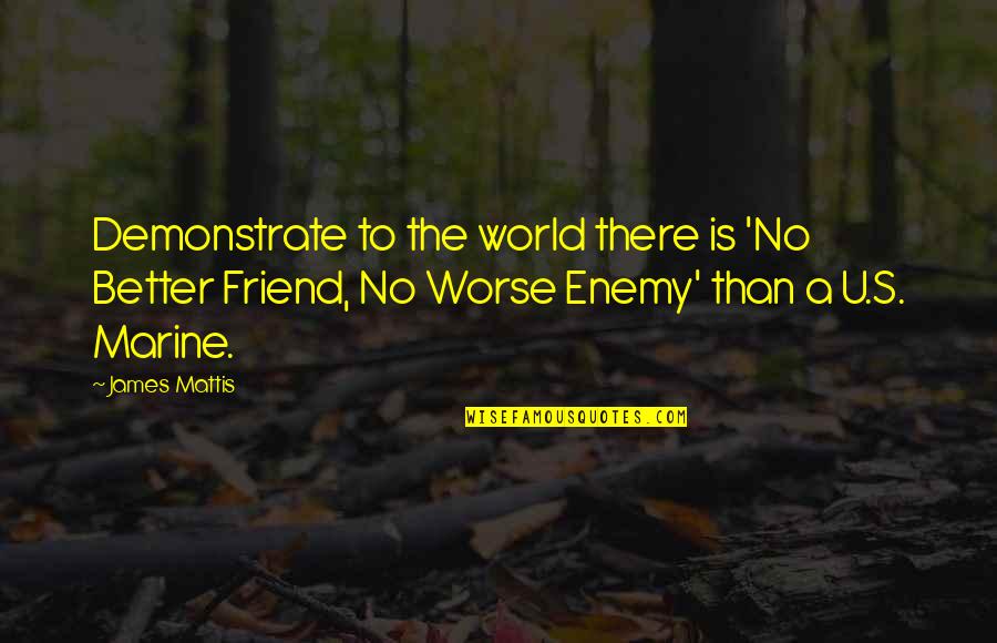 There Is No Friend Quotes By James Mattis: Demonstrate to the world there is 'No Better