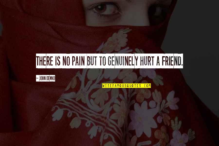 There Is No Friend Quotes By John Demko: There is no pain but to genuinely hurt