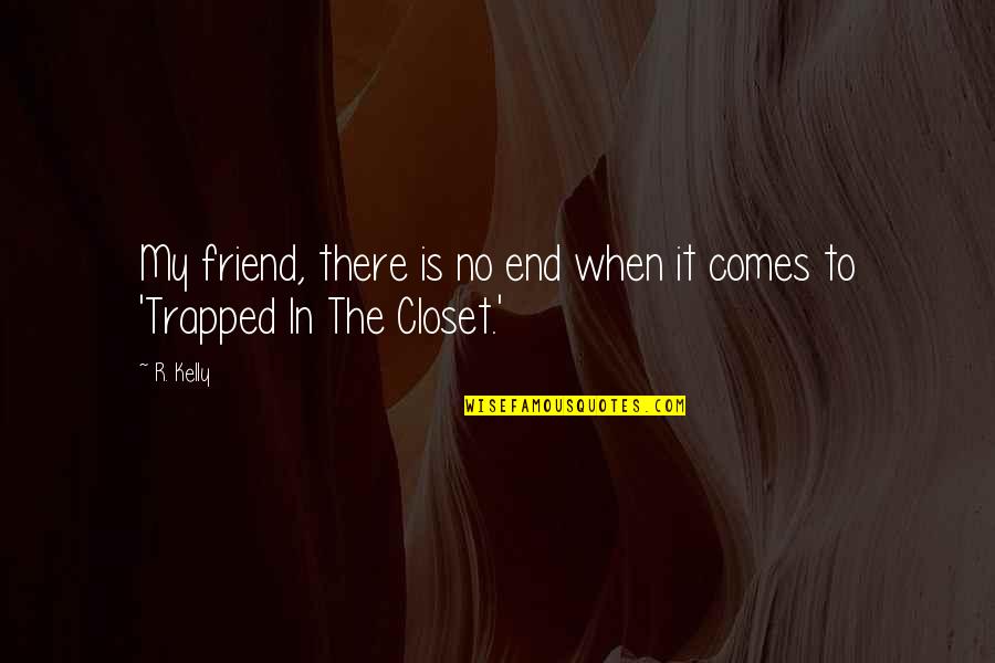 There Is No Friend Quotes By R. Kelly: My friend, there is no end when it