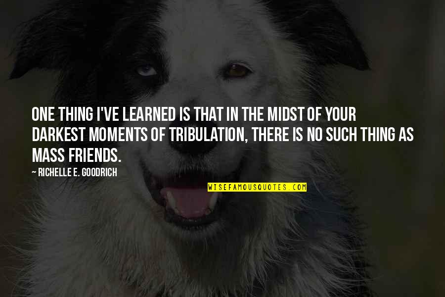 There Is No Friends Quotes By Richelle E. Goodrich: One thing I've learned is that in the