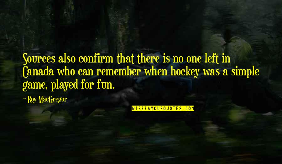 There Is No Game Quotes By Roy MacGregor: Sources also confirm that there is no one There Is No Game Quotes By Roy MacGregor: Sources also confirm that there is no one