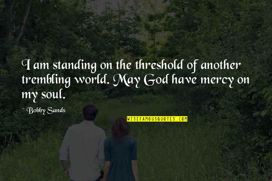 There Is No God In This World Quotes By Bobby Sands: I am standing on the threshold of another