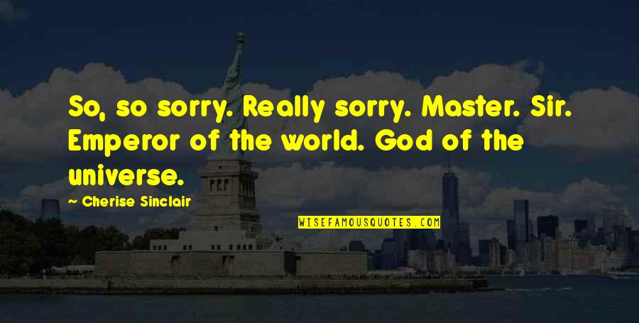 There Is No God In This World Quotes By Cherise Sinclair: So, so sorry. Really sorry. Master. Sir. Emperor