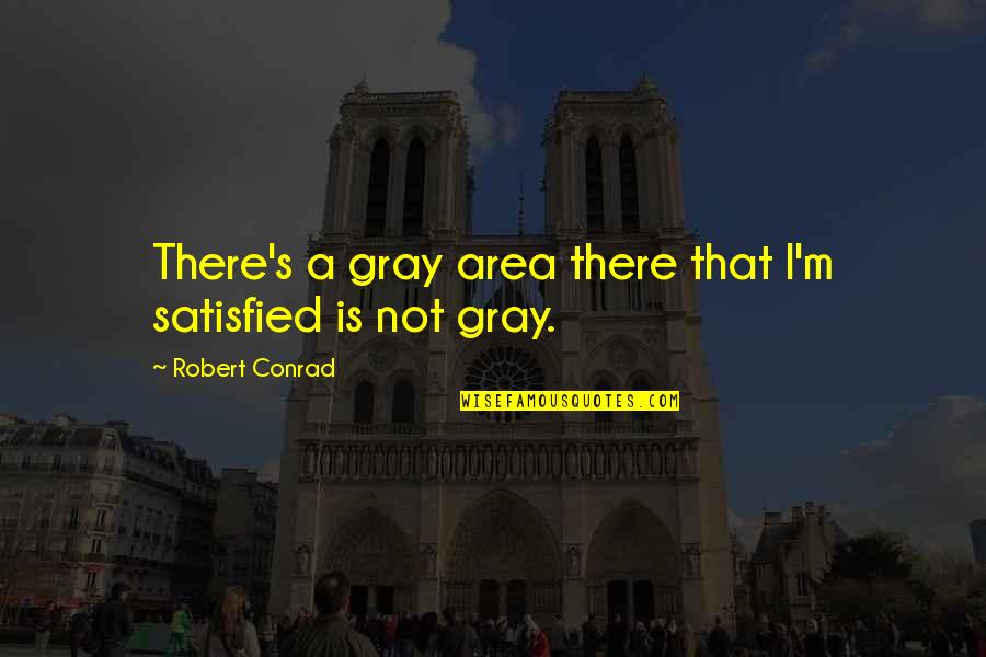 There Is No Gray Area Quotes By Robert Conrad: There's a gray area there that I'm satisfied