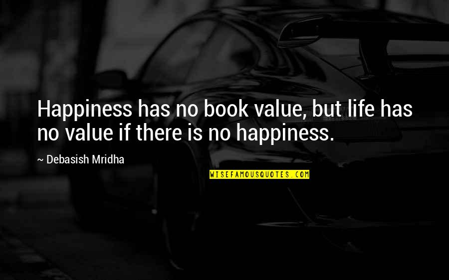 There Is No Happiness Quotes By Debasish Mridha: Happiness has no book value, but life has