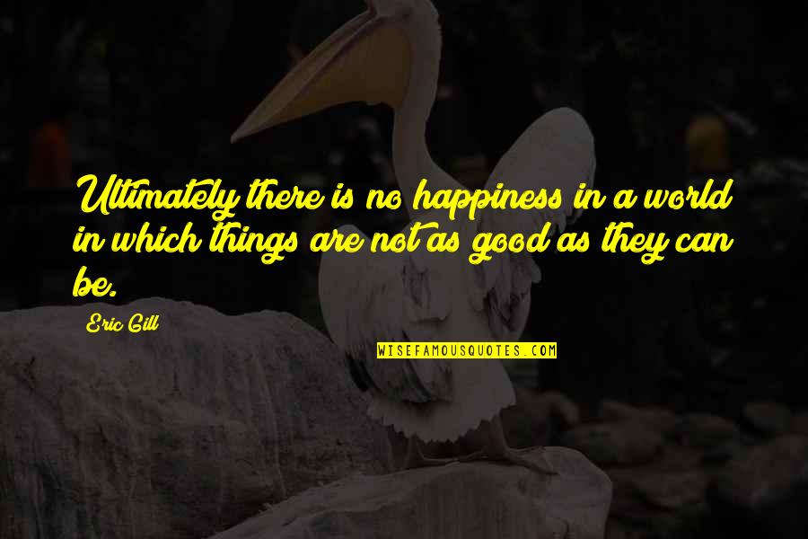 There Is No Happiness Quotes By Eric Gill: Ultimately there is no happiness in a world