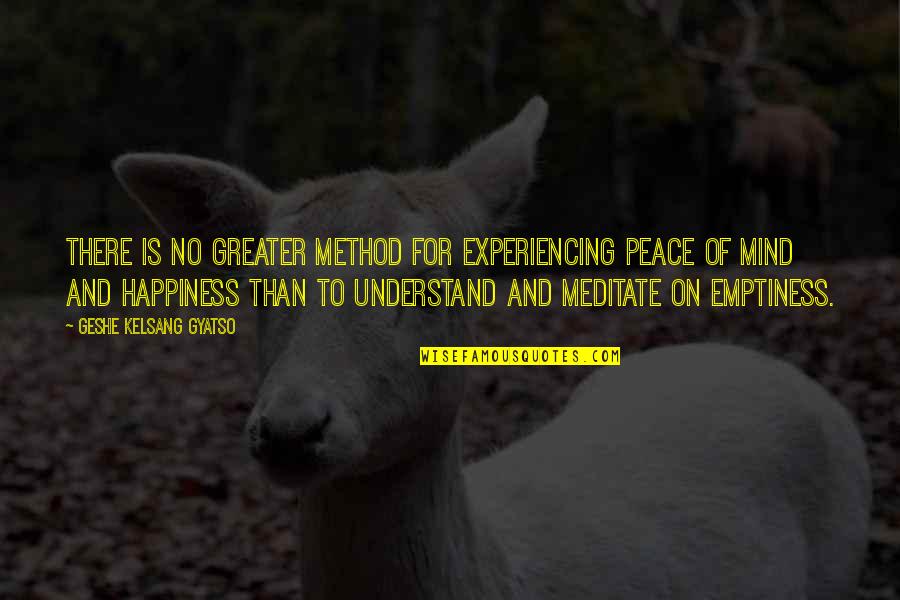 There Is No Happiness Quotes By Geshe Kelsang Gyatso: There is no greater method for experiencing peace