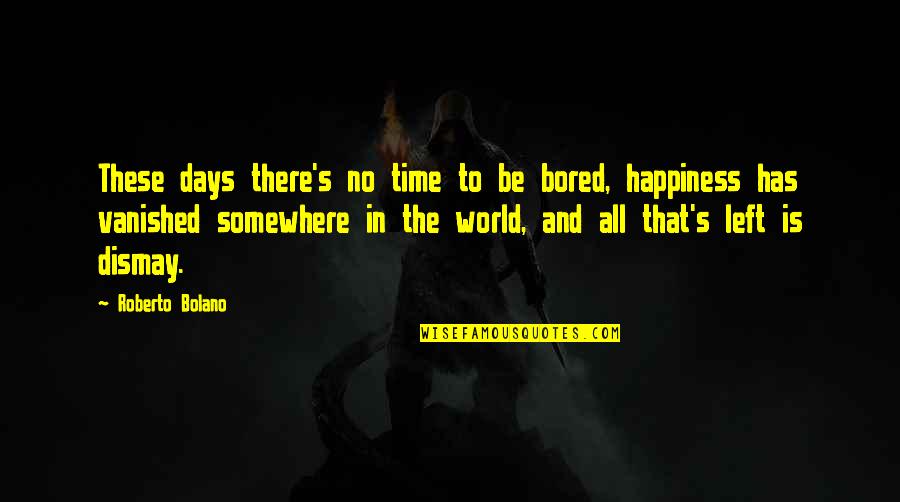 There Is No Happiness Quotes By Roberto Bolano: These days there's no time to be bored,