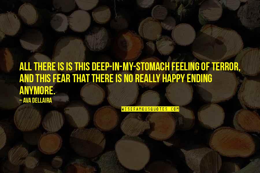 There Is No Happy Ending Quotes By Ava Dellaira: All there is is this deep-in-my-stomach feeling of