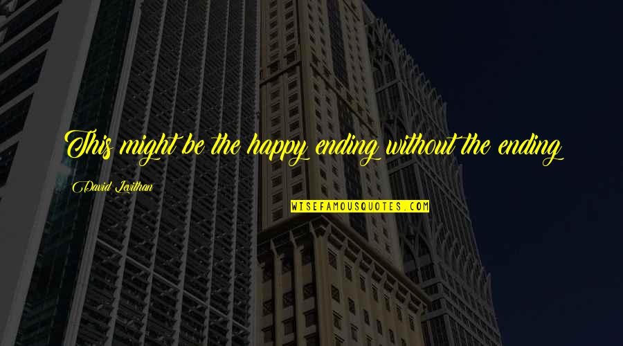There Is No Happy Ending Quotes By David Levithan: This might be the happy ending without the