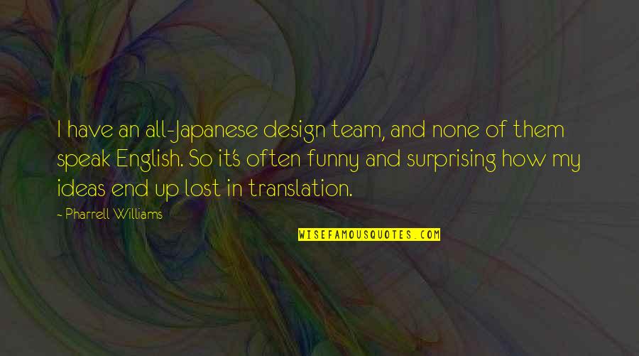 There Is No I In Team Funny Quotes By Pharrell Williams: I have an all-Japanese design team, and none