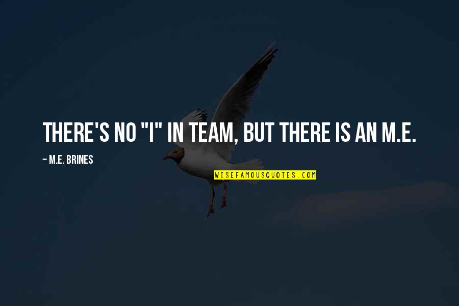 There Is No I In Team Quotes By M.E. Brines: There's no "I" in team, but there is