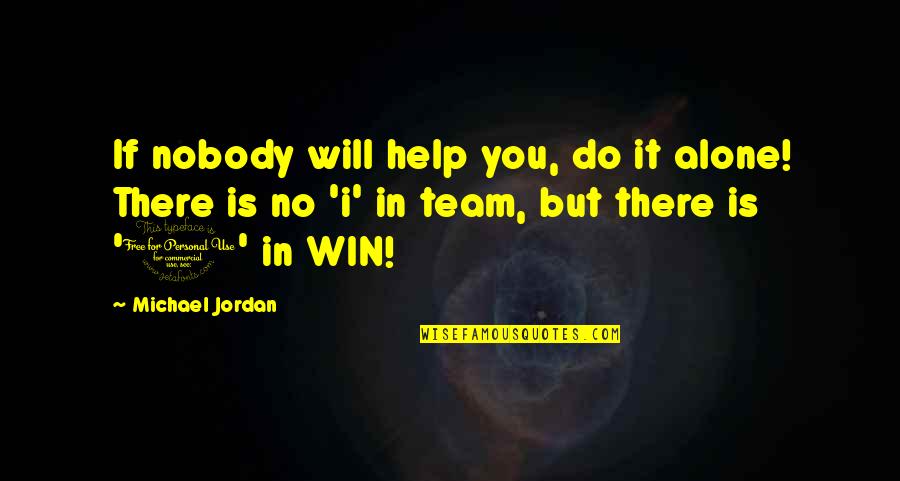 There Is No I In Team Quotes By Michael Jordan: If nobody will help you, do it alone!