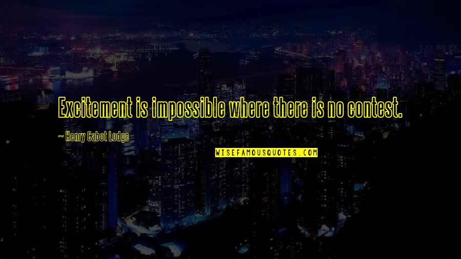 There Is No Impossible Quotes By Henry Cabot Lodge: Excitement is impossible where there is no contest.