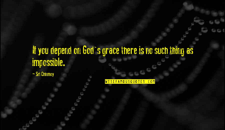 There Is No Impossible Quotes By Sri Chinmoy: If you depend on God's grace there is