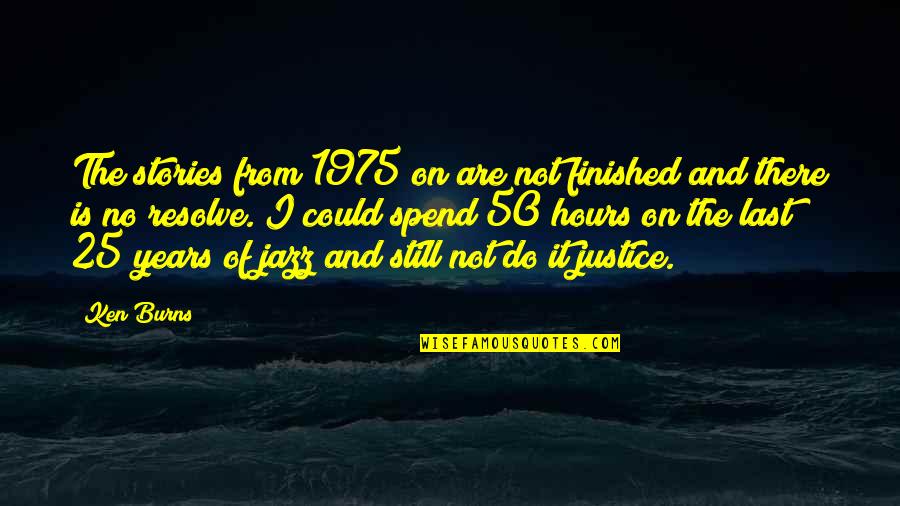 There Is No Justice Quotes By Ken Burns: The stories from 1975 on are not finished