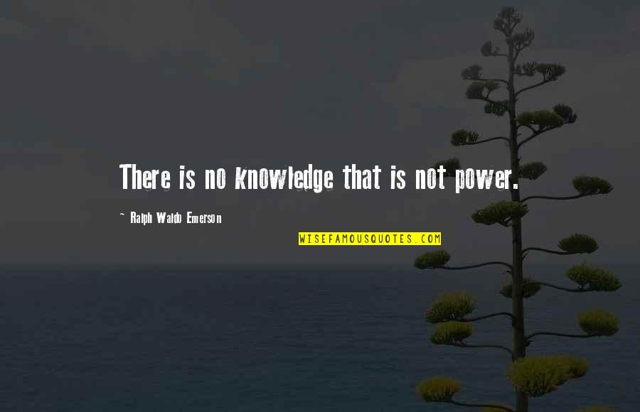 There Is No Knowledge That Is Not Power Quotes By Ralph Waldo Emerson: There is no knowledge that is not power. There Is No Knowledge That Is Not Power Quotes By Ralph Waldo Emerson: There is no knowledge that is not power.