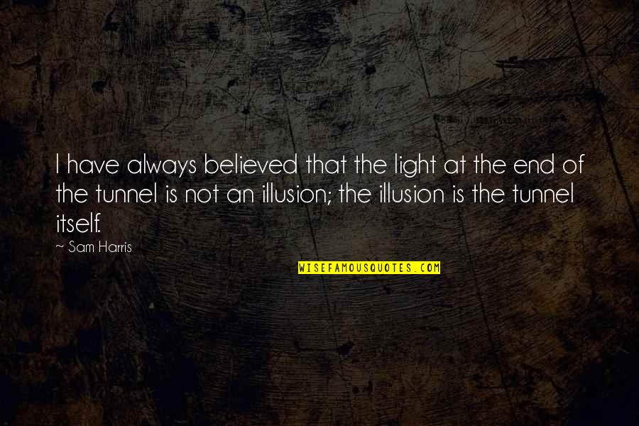 There Is No Light At The End Of The Tunnel Quotes By Sam Harris: I have always believed that the light at
