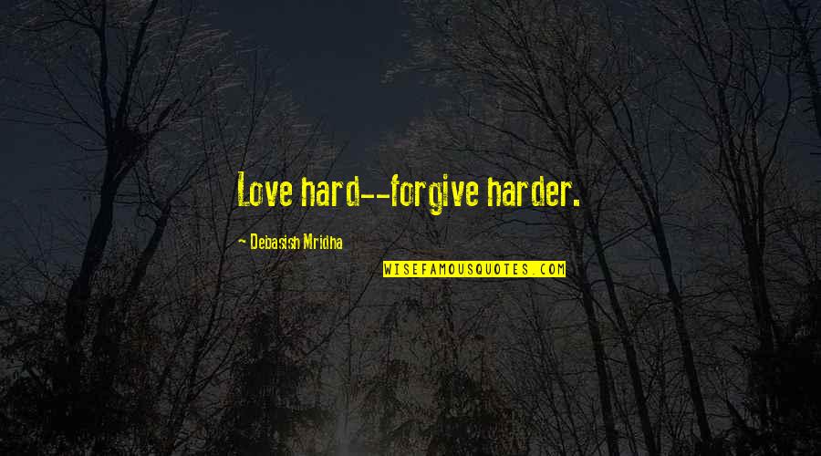 There Is No Love Without Forgiveness Quotes By Debasish Mridha: Love hard--forgive harder.