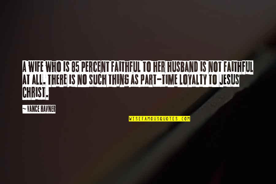 There Is No Loyalty Quotes By Vance Havner: A wife who is 85 percent faithful to