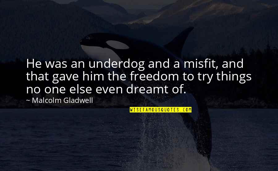 There Is No One Else But You Quotes By Malcolm Gladwell: He was an underdog and a misfit, and There Is No One Else But You Quotes By Malcolm Gladwell: He was an underdog and a misfit, and