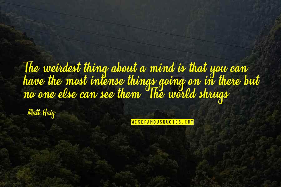 There Is No One Else But You Quotes By Matt Haig: The weirdest thing about a mind is that There Is No One Else But You Quotes By Matt Haig: The weirdest thing about a mind is that