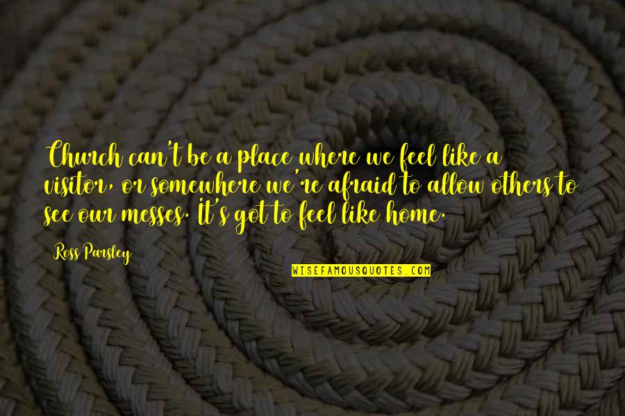 There Is No Place Like Home Quotes By Ross Parsley: Church can't be a place where we feel