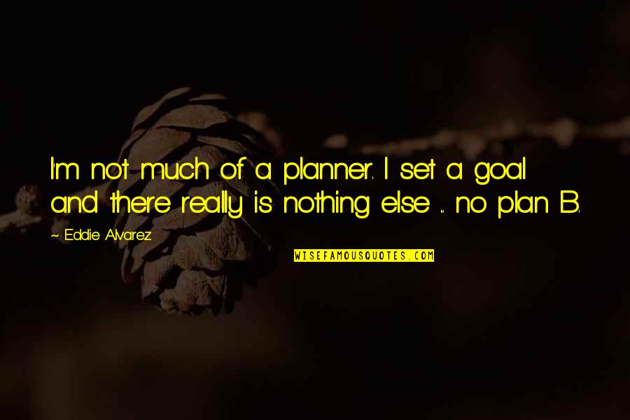 There Is No Plan Quotes By Eddie Alvarez: I'm not much of a planner. I set