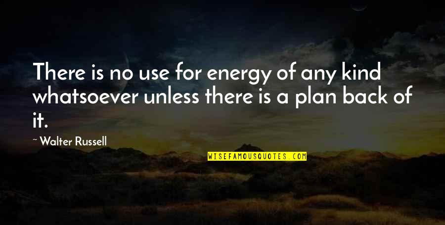 There Is No Plan Quotes By Walter Russell: There is no use for energy of any