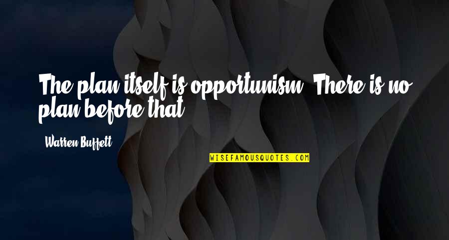 There Is No Plan Quotes By Warren Buffett: The plan itself is opportunism. There is no