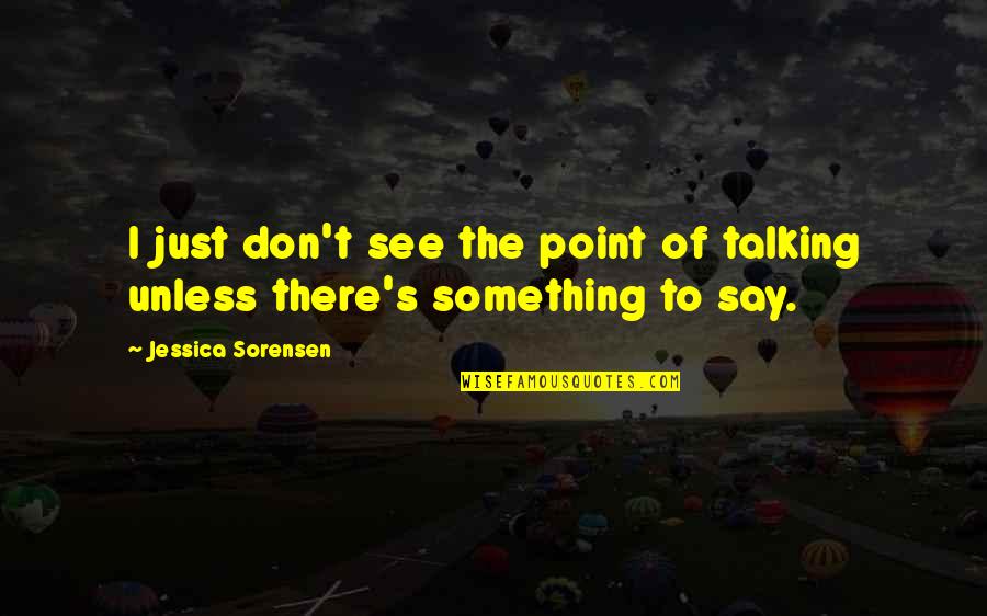 There Is No Point In Talking To You Quotes By Jessica Sorensen: I just don't see the point of talking