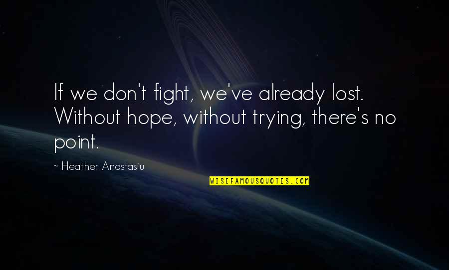 There Is No Point In Trying Quotes By Heather Anastasiu: If we don't fight, we've already lost. Without