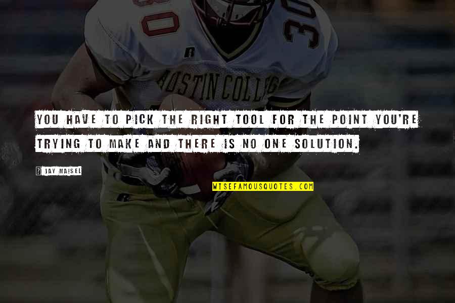 There Is No Point In Trying Quotes By Jay Maisel: You have to pick the right tool for There Is No Point In Trying Quotes By Jay Maisel: You have to pick the right tool for