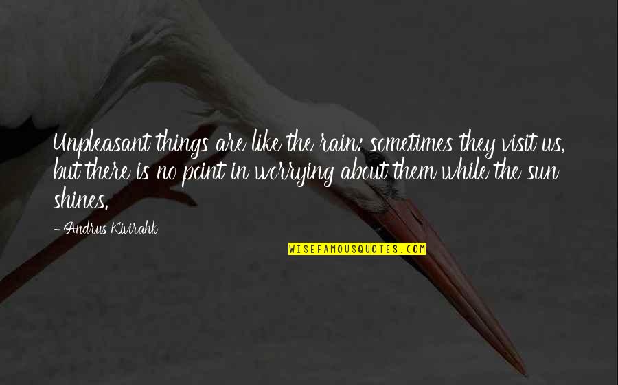 There Is No Point Quotes By Andrus Kivirahk: Unpleasant things are like the rain: sometimes they