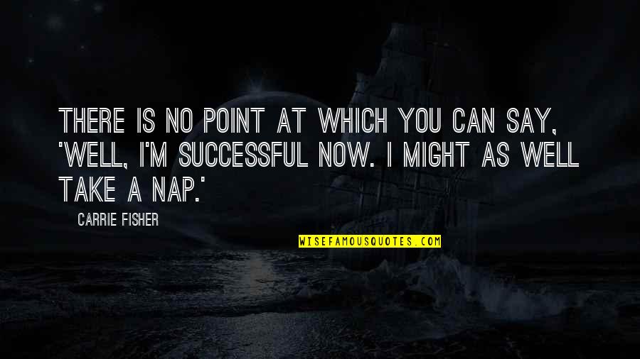 There Is No Point Quotes By Carrie Fisher: There is no point at which you can