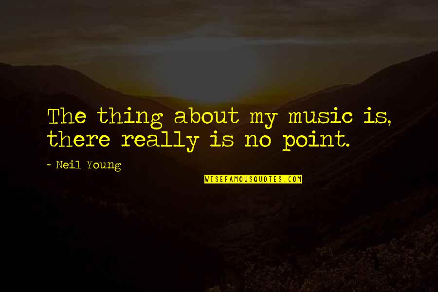 There Is No Point Quotes By Neil Young: The thing about my music is, there really