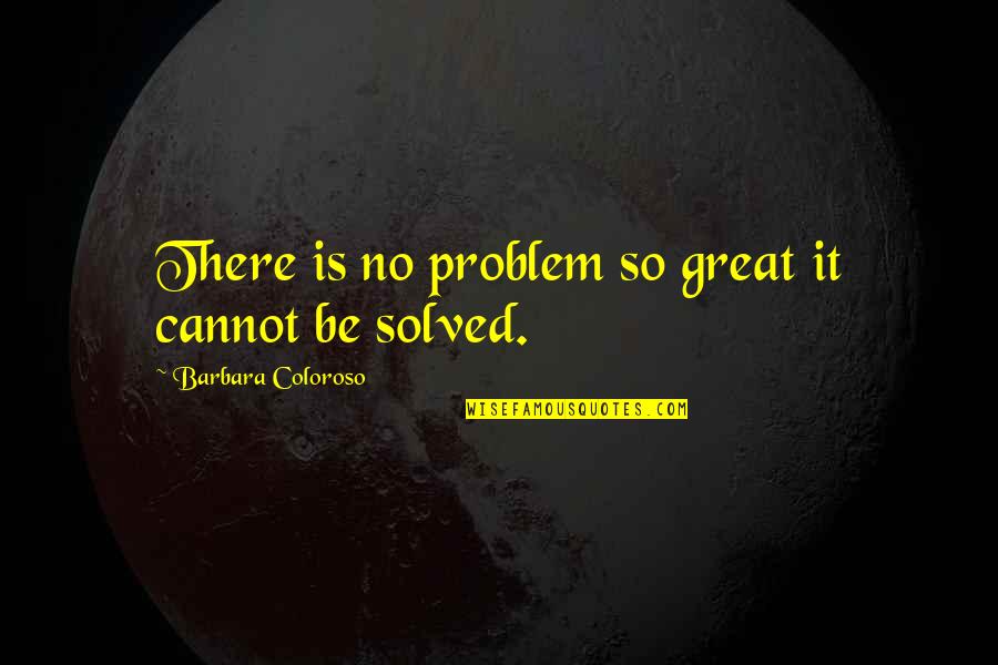 There Is No Problem Quotes By Barbara Coloroso: There is no problem so great it cannot