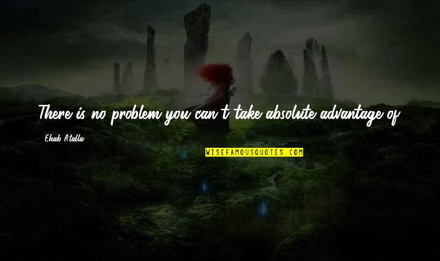 There Is No Problem Quotes By Ehab Atalla: There is no problem you can't take absolute
