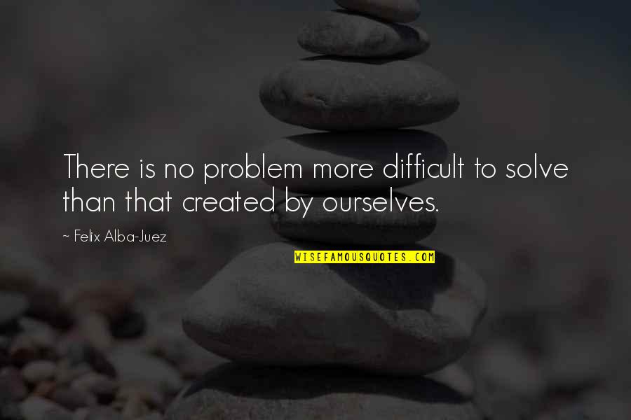 There Is No Problem Quotes By Felix Alba-Juez: There is no problem more difficult to solve