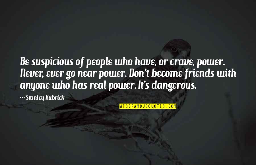 There Is No Real Friends Quotes By Stanley Kubrick: Be suspicious of people who have, or crave,