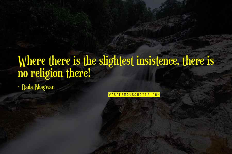 There Is No Religion Quotes By Dada Bhagwan: Where there is the slightest insistence, there is
