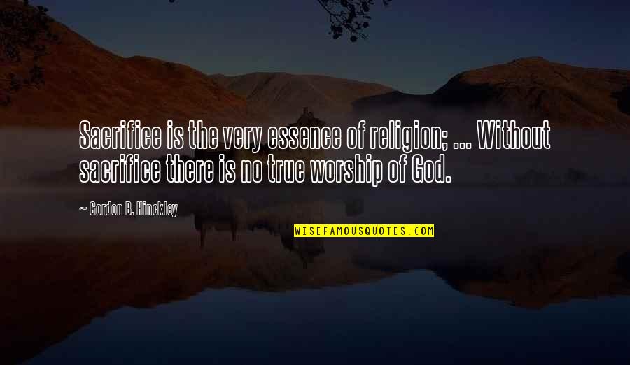 There Is No Religion Quotes By Gordon B. Hinckley: Sacrifice is the very essence of religion; ...