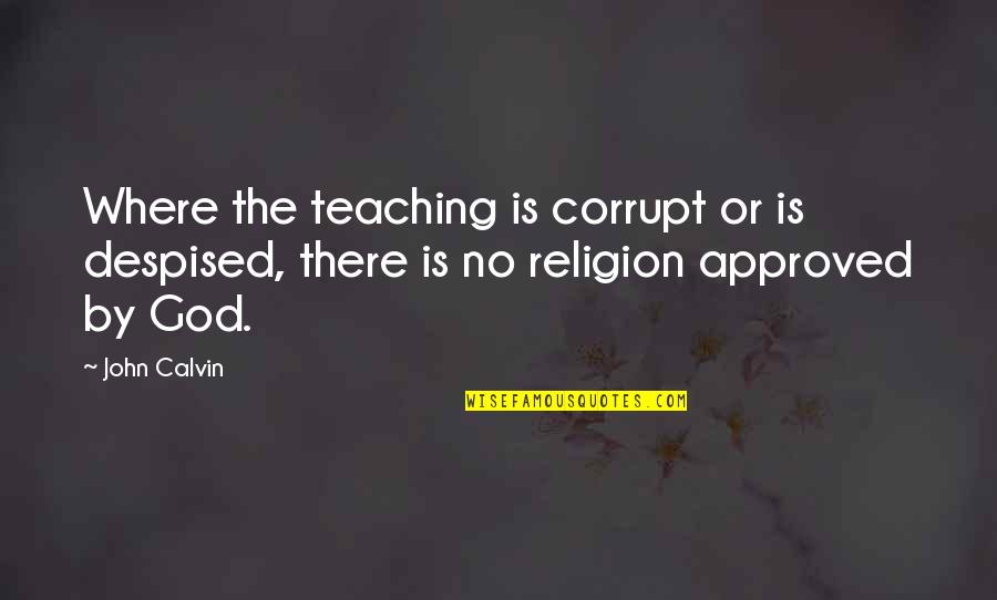 There Is No Religion Quotes By John Calvin: Where the teaching is corrupt or is despised,