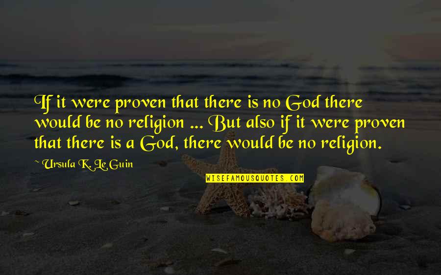 There Is No Religion Quotes By Ursula K. Le Guin: If it were proven that there is no