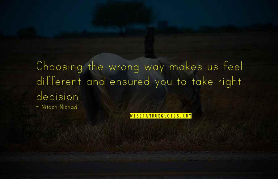 There Is No Right Or Wrong Decision Quotes By Nitesh Nishad: Choosing the wrong way makes us feel different There Is No Right Or Wrong Decision Quotes By Nitesh Nishad: Choosing the wrong way makes us feel different