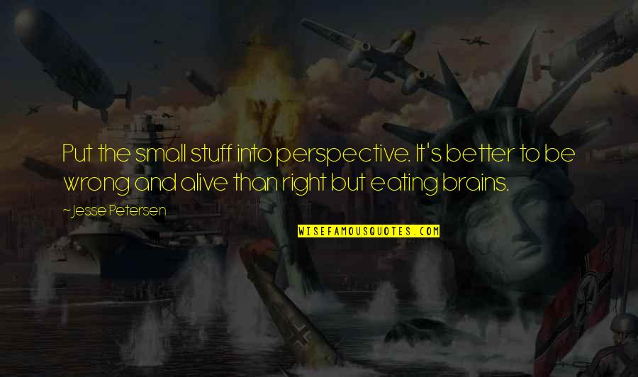 There Is No Right Or Wrong Only Perspective Quotes By Jesse Petersen: Put the small stuff into perspective. It's better There Is No Right Or Wrong Only Perspective Quotes By Jesse Petersen: Put the small stuff into perspective. It's better