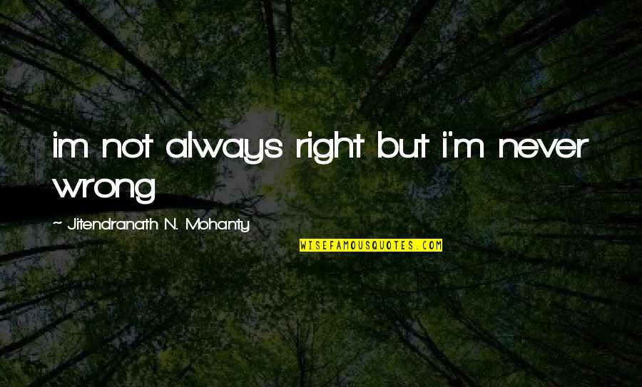 There Is No Right Or Wrong Quotes By Jitendranath N. Mohanty: im not always right but i'm never wrong There Is No Right Or Wrong Quotes By Jitendranath N. Mohanty: im not always right but i'm never wrong